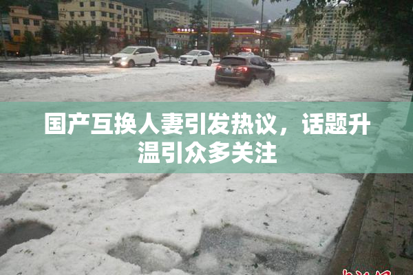 国产互换人妻引发热议，话题升温引众多关注