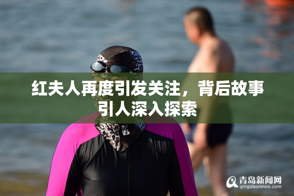 红夫人再度引发关注，背后故事引人深入探索