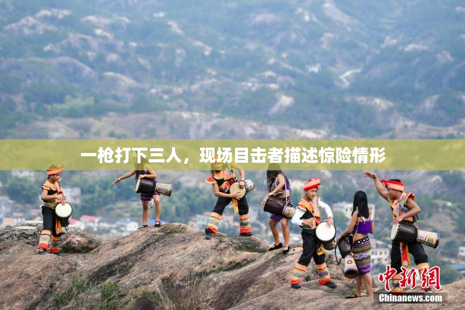 一枪打下三人，现场目击者描述惊险情形