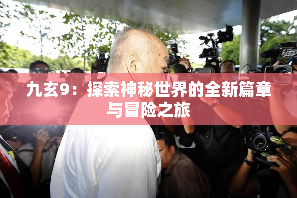 九玄9：探索神秘世界的全新篇章与冒险之旅