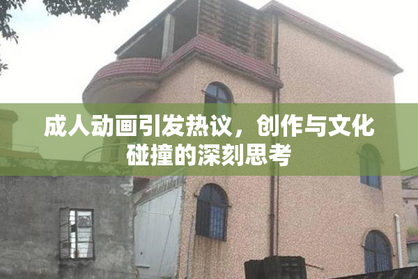 成人动画引发热议，创作与文化碰撞的深刻思考