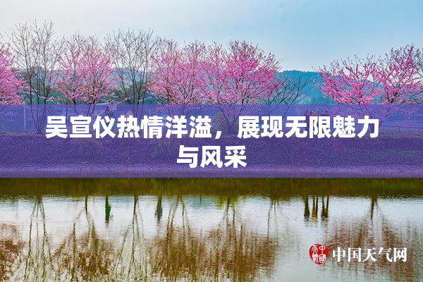吴宣仪热情洋溢，展现无限魅力与风采