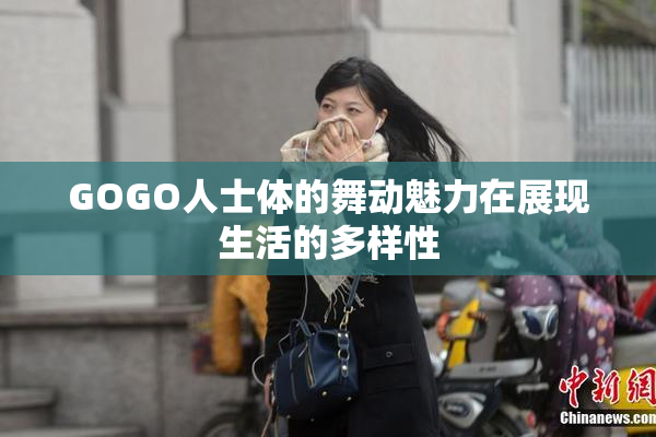 GOGO人士体的舞动魅力在展现生活的多样性