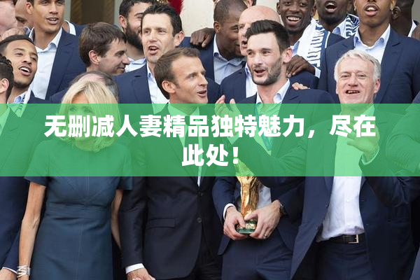 无删减人妻精品独特魅力，尽在此处！