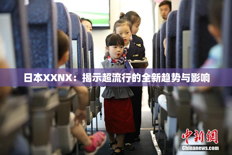 日本XXNX：揭示超流行的全新趋势与影响