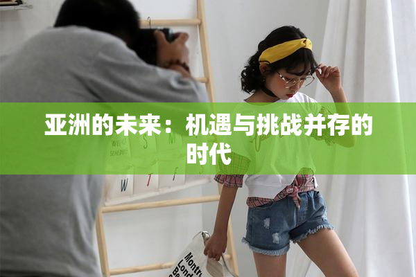 亚洲的未来：机遇与挑战并存的时代