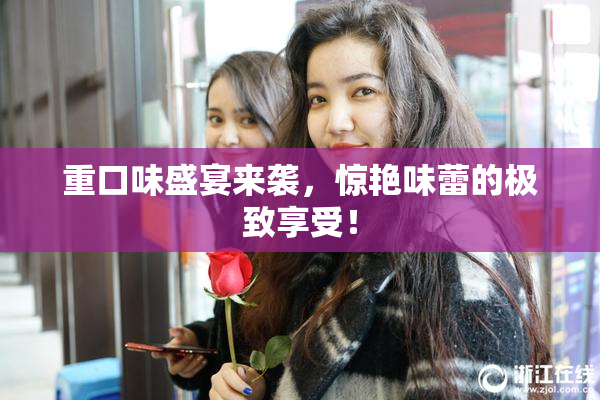 重口味盛宴来袭，惊艳味蕾的极致享受！