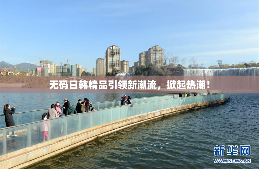 无码日韩精品引领新潮流，掀起热潮！