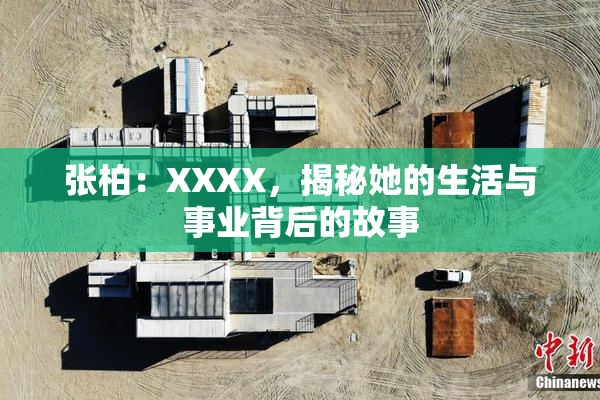 张柏：XXXX，揭秘她的生活与事业背后的故事