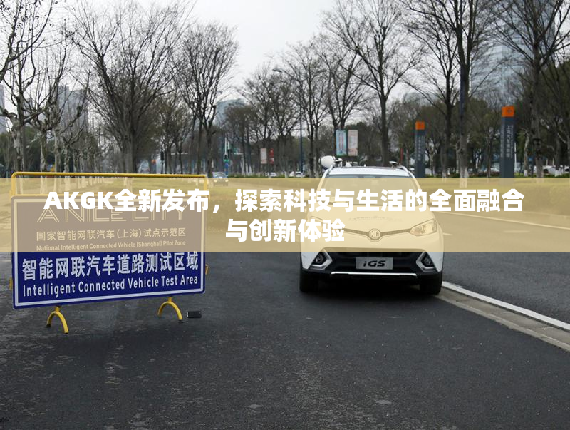 AKGK全新发布，探索科技与生活的全面融合与创新体验