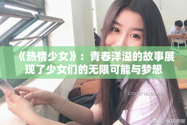 《热情少女》：青春洋溢的故事展现了少女们的无限可能与梦想