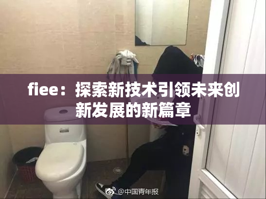 fiee：探索新技术引领未来创新发展的新篇章