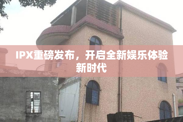 IPX重磅发布，开启全新娱乐体验新时代