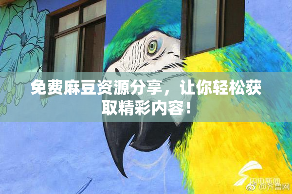 免费麻豆资源分享，让你轻松获取精彩内容！