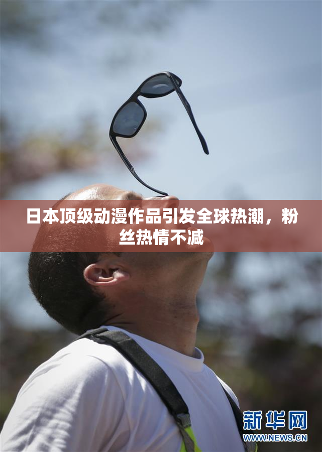 日本顶级动漫作品引发全球热潮，粉丝热情不减