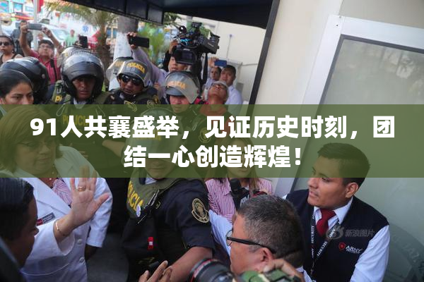91人共襄盛举，见证历史时刻，团结一心创造辉煌！