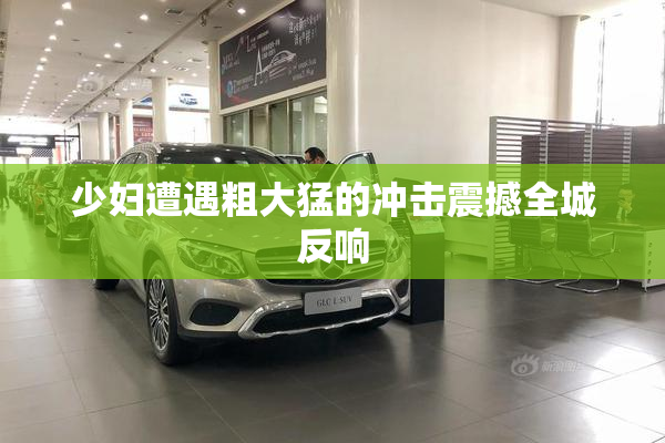 少妇遭遇粗大猛的冲击震撼全城反响