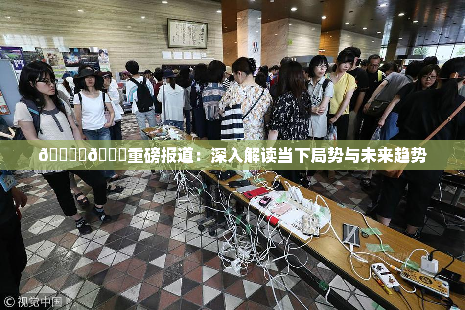 🔞‌🍌重磅报道：深入解读当下局势与未来趋势