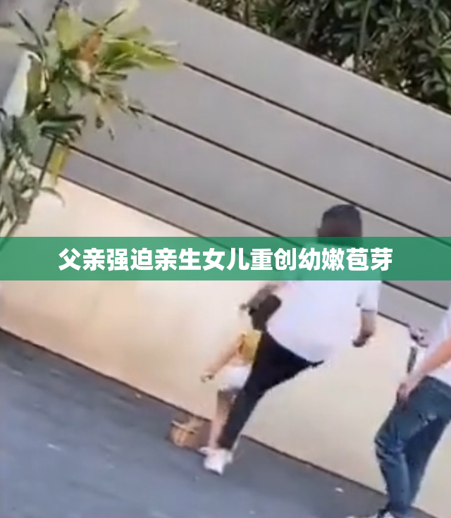 父亲强迫亲生女儿重创幼嫩苞芽