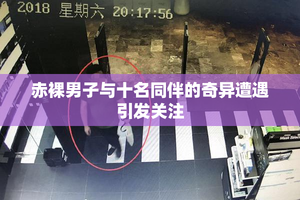 赤裸男子与十名同伴的奇异遭遇引发关注