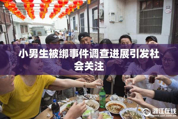 小男生被绑事件调查进展引发社会关注
