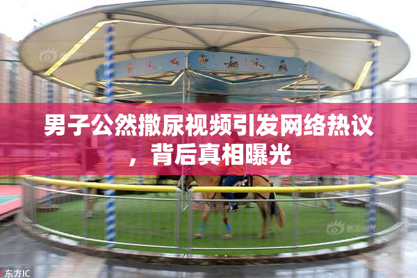 男子公然撒尿视频引发网络热议，背后真相曝光