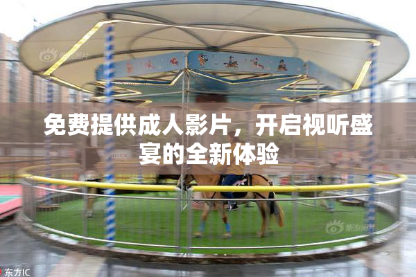免费提供成人影片，开启视听盛宴的全新体验