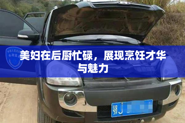 美妇在后厨忙碌，展现烹饪才华与魅力