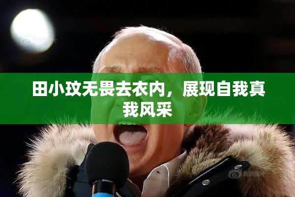 田小玟无畏去衣内，展现自我真我风采