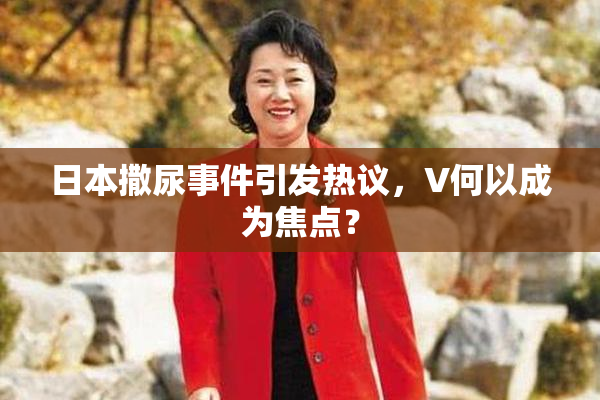 日本撒尿事件引发热议，V何以成为焦点？