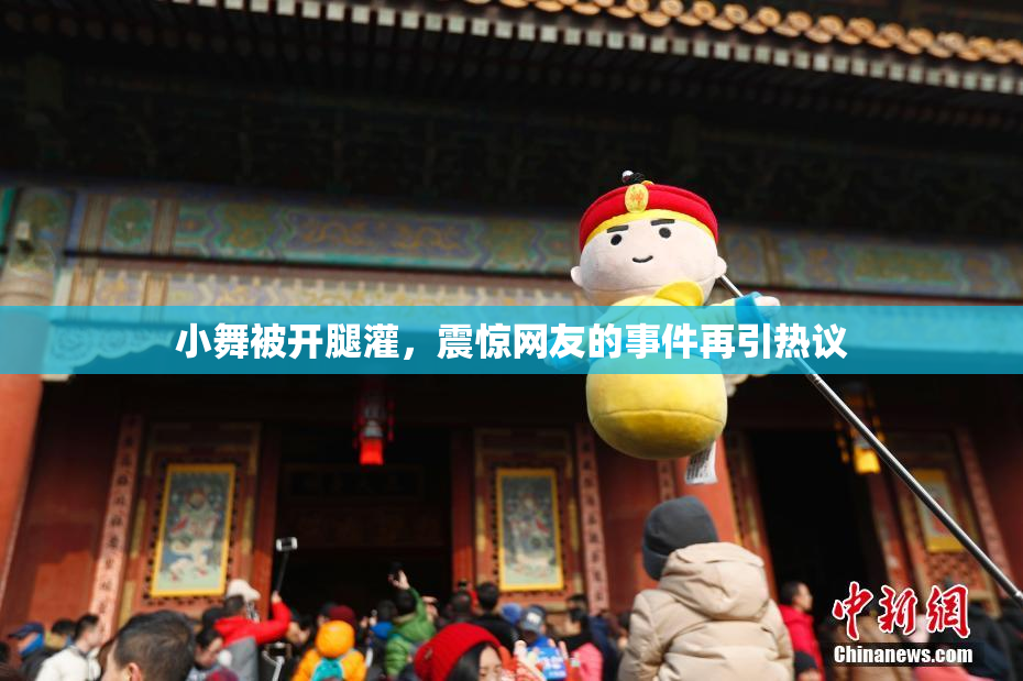 小舞被开腿灌，震惊网友的事件再引热议
