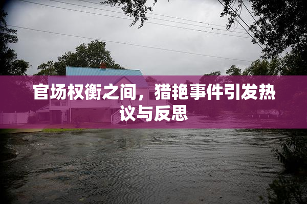 官场权衡之间，猎艳事件引发热议与反思