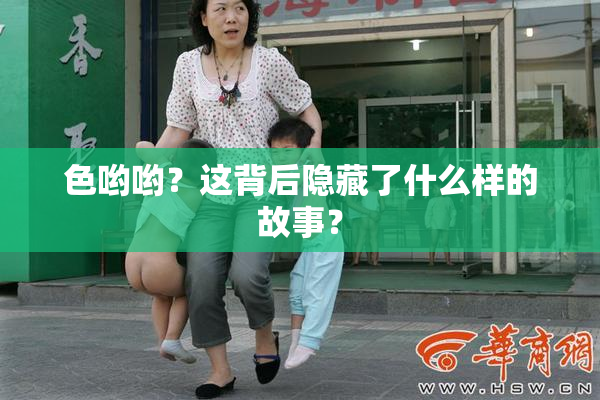 色哟哟？这背后隐藏了什么样的故事？