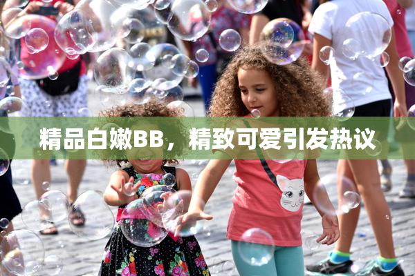 精品白嫩BB，精致可爱引发热议