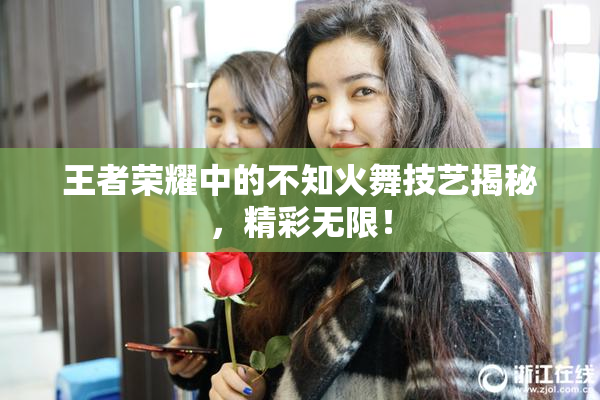 王者荣耀中的不知火舞技艺揭秘，精彩无限！
