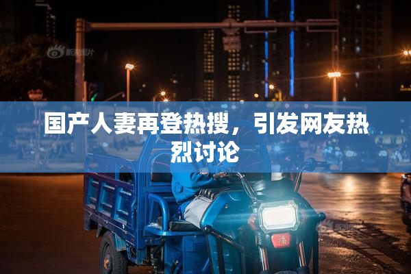 国产人妻再登热搜，引发网友热烈讨论