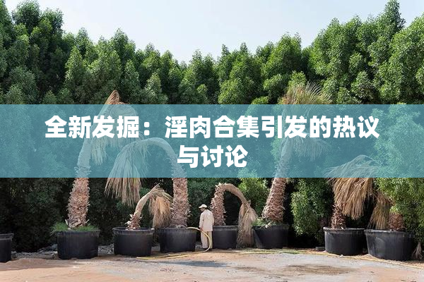 全新发掘：淫肉合集引发的热议与讨论