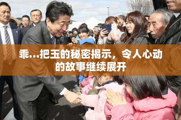 乖…把玉的秘密揭示，令人心动的故事继续展开