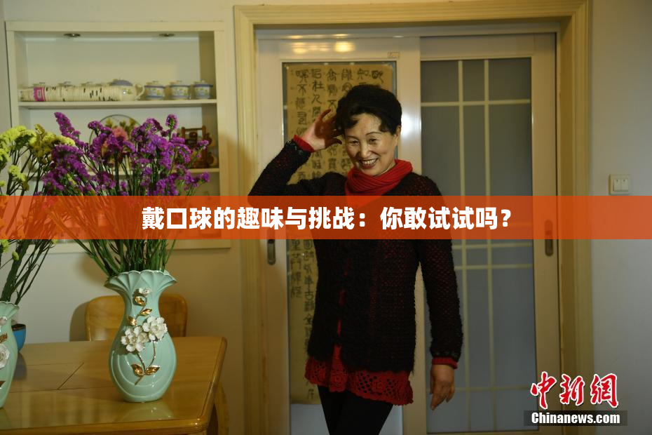 戴口球的趣味与挑战：你敢试试吗？