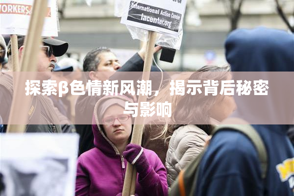 探索β色情新风潮，揭示背后秘密与影响