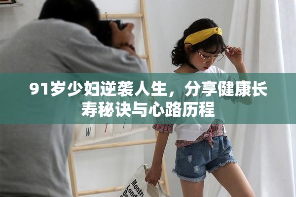 91岁少妇逆袭人生，分享健康长寿秘诀与心路历程