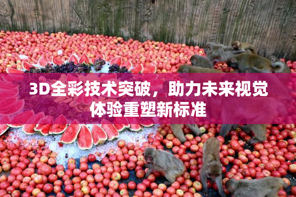 3D全彩技术突破，助力未来视觉体验重塑新标准