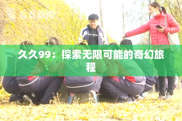 久久99：探索无限可能的奇幻旅程