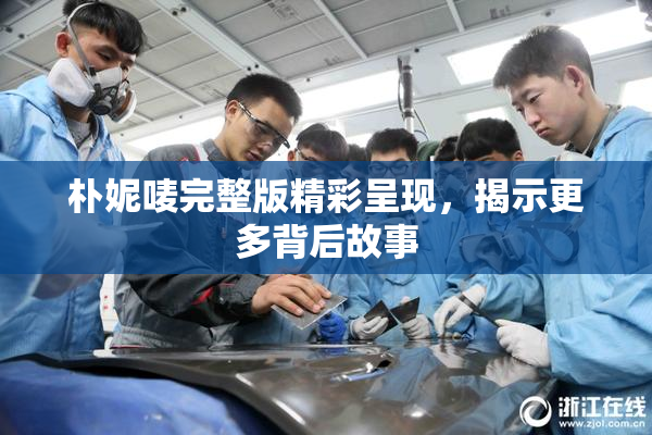 朴妮唛完整版精彩呈现，揭示更多背后故事