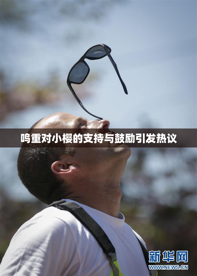 鸣重对小樱的支持与鼓励引发热议