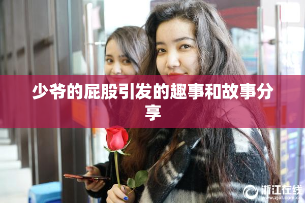 少爷的屁股引发的趣事和故事分享