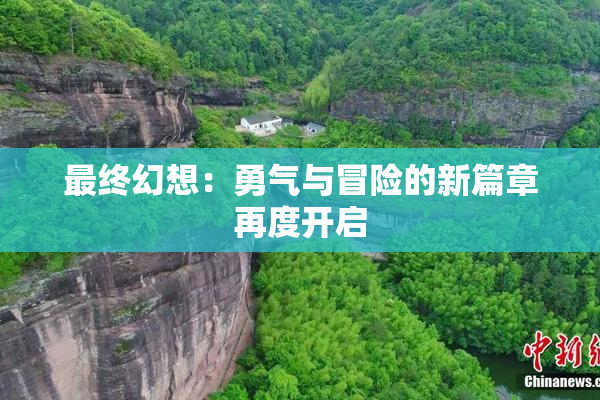 最终幻想：勇气与冒险的新篇章再度开启
