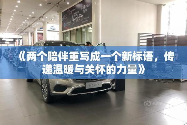 《两个陪伴重写成一个新标语，传递温暖与关怀的力量》