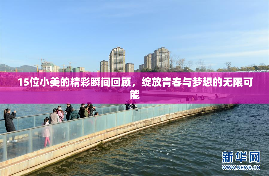 15位小美的精彩瞬间回顾，绽放青春与梦想的无限可能