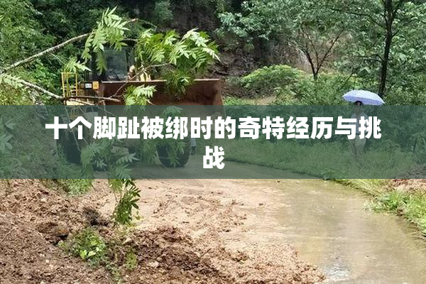 十个脚趾被绑时的奇特经历与挑战